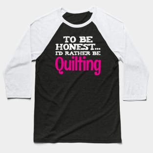 To Be Honest, I'd Rather Be Quilting - Funny Quilters Quote Baseball T-Shirt